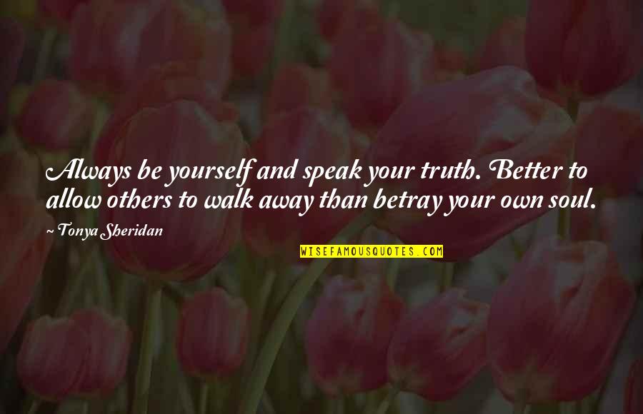Kirkbride Quotes By Tonya Sheridan: Always be yourself and speak your truth. Better