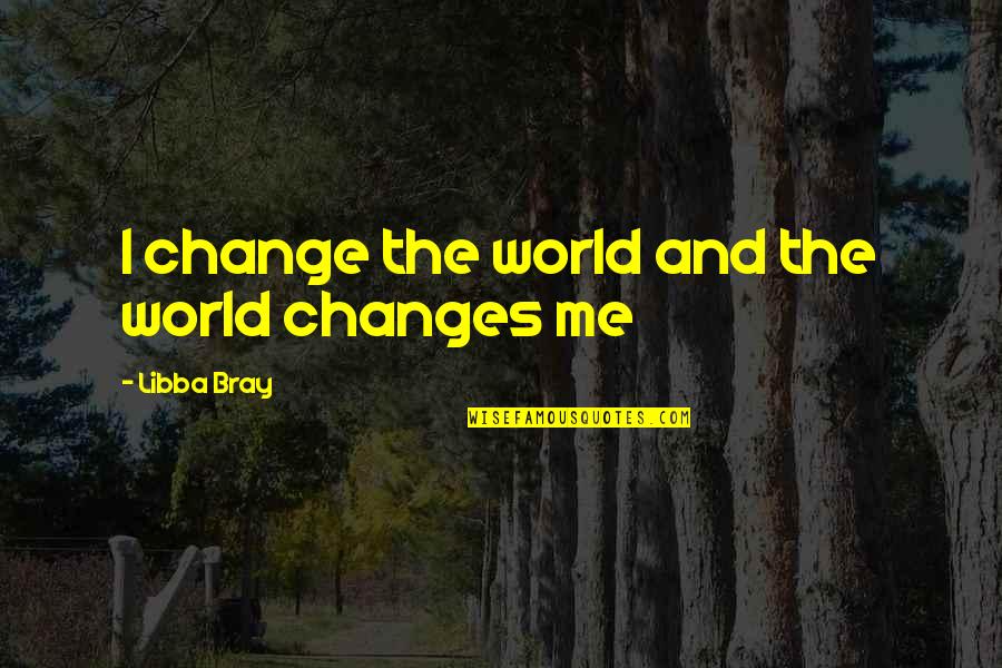 Kirkendoll Industries Quotes By Libba Bray: I change the world and the world changes