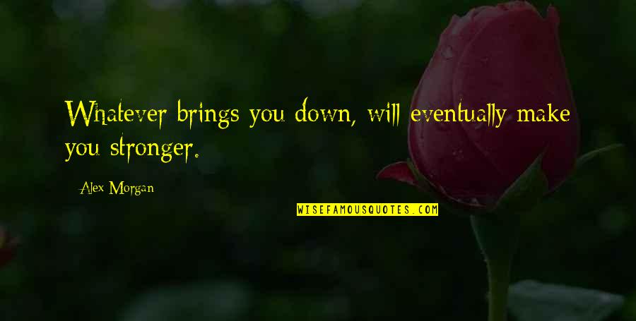 Kirkens Korsh R Quotes By Alex Morgan: Whatever brings you down, will eventually make you