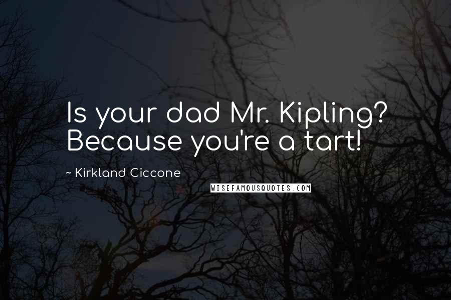 Kirkland Ciccone quotes: Is your dad Mr. Kipling? Because you're a tart! Kirkland Ciccone quotes: Is your dad Mr. Kipling? Because you're a tart!