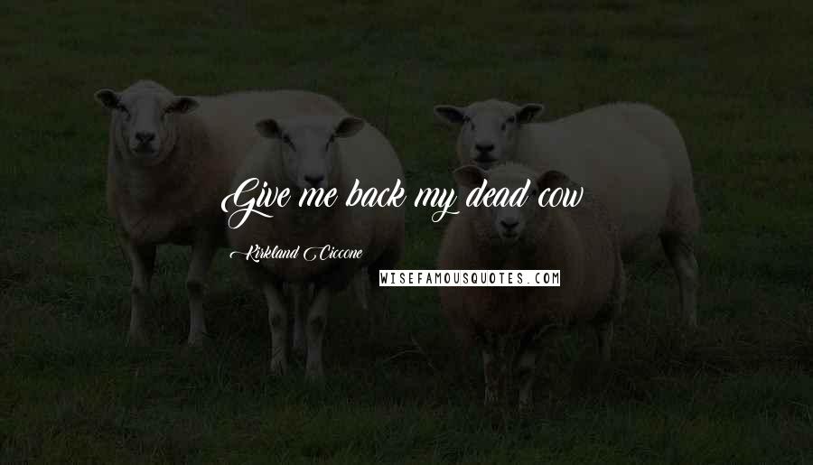 Kirkland Ciccone quotes: Give me back my dead cow!