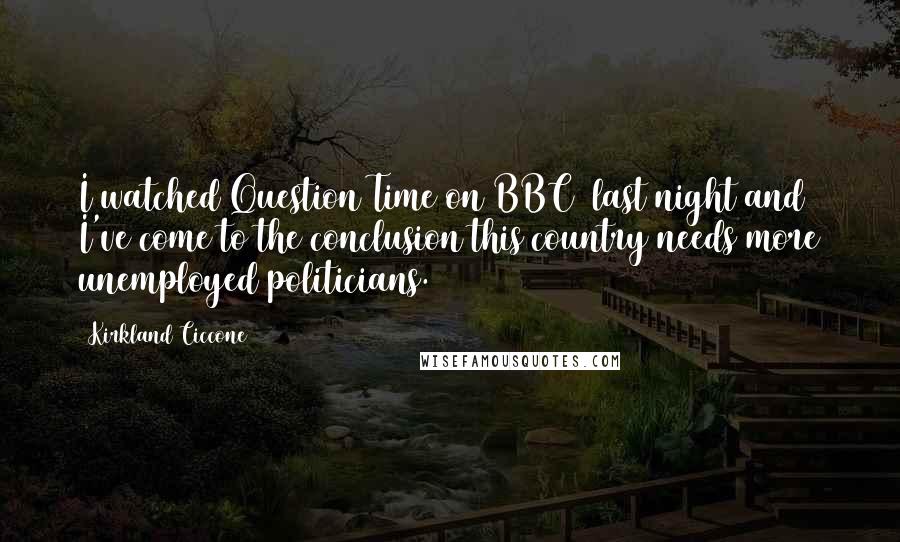 Kirkland Ciccone quotes: I watched Question Time on BBC1 last night and I've come to the conclusion this country needs more unemployed politicians.