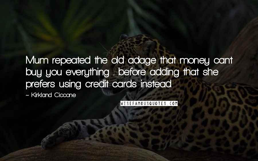 Kirkland Ciccone quotes: Mum repeated the old adage that money can't buy you everything ... before adding that she prefers using credit cards instead.