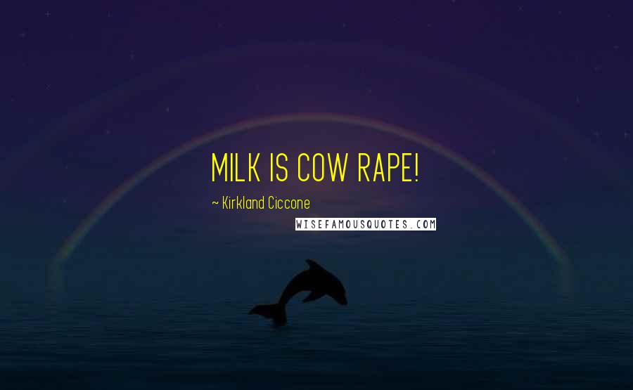 Kirkland Ciccone quotes: MILK IS COW RAPE! Kirkland Ciccone quotes: MILK IS COW RAPE!