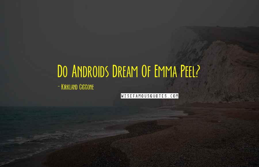 Kirkland Ciccone quotes: Do Androids Dream Of Emma Peel?