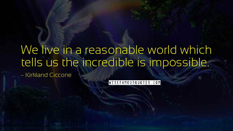 Kirkland Ciccone quotes: We live in a reasonable world which tells us the incredible is impossible.