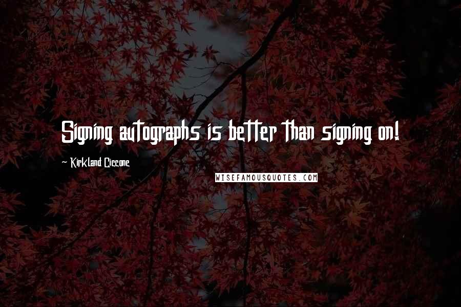 Kirkland Ciccone quotes: Signing autographs is better than signing on! Kirkland Ciccone quotes: Signing autographs is better than signing on!