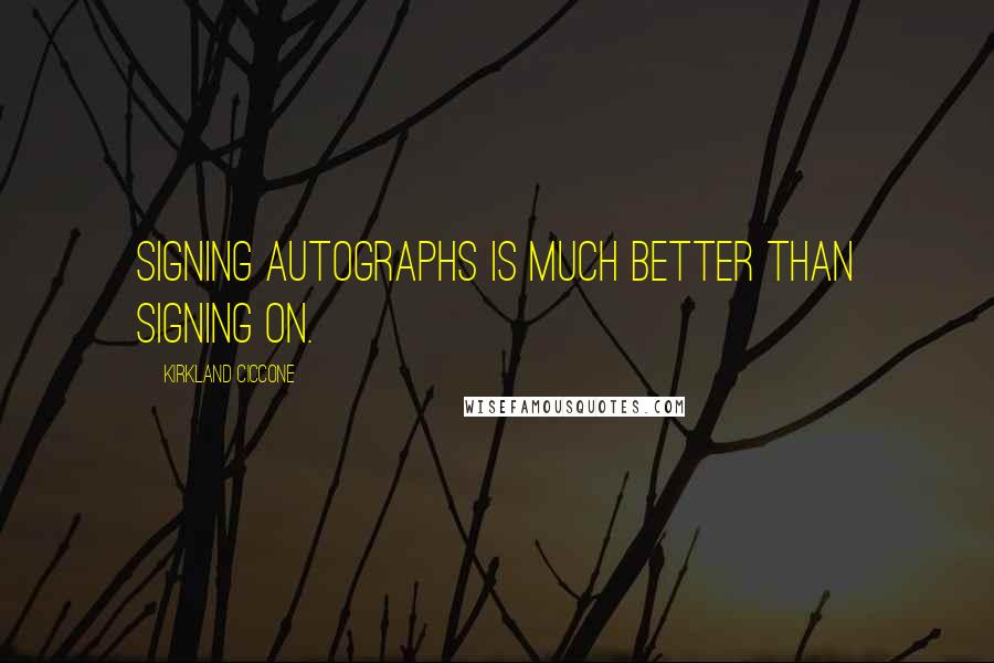 Kirkland Ciccone quotes: Signing autographs is much better than signing on. Kirkland Ciccone quotes: Signing autographs is much better than signing on.