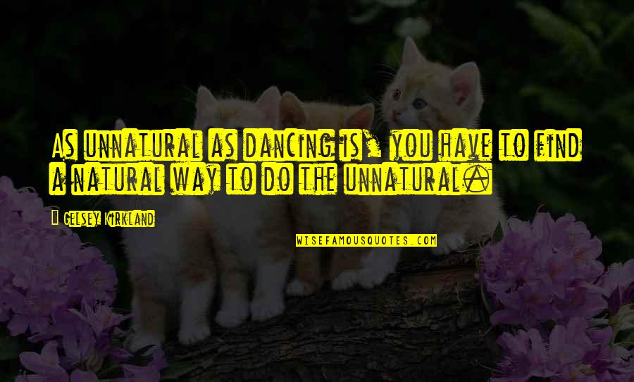 Kirkland Quotes By Gelsey Kirkland: As unnatural as dancing is, you have to