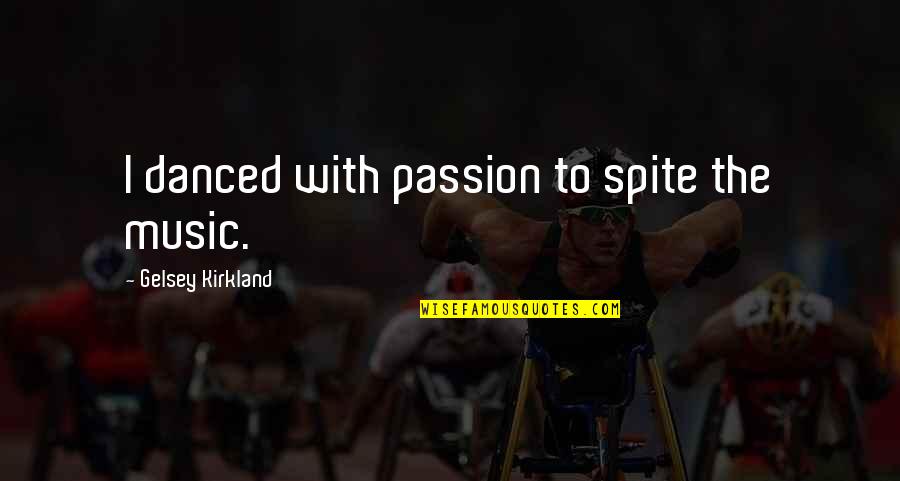 Kirkland Quotes By Gelsey Kirkland: I danced with passion to spite the music.