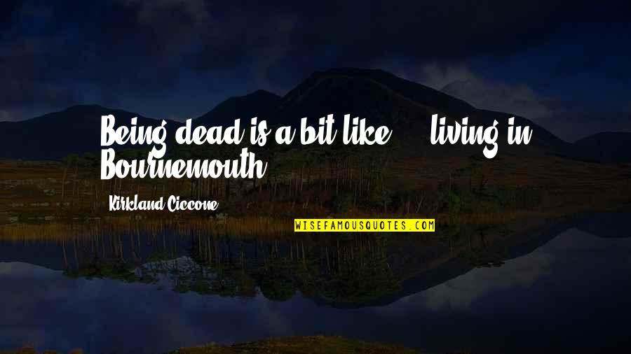 Kirkland Quotes By Kirkland Ciccone: Being dead is a bit like ... living