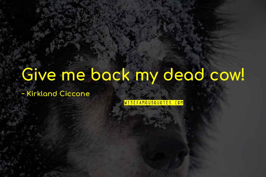 Kirkland Quotes By Kirkland Ciccone: Give me back my dead cow!