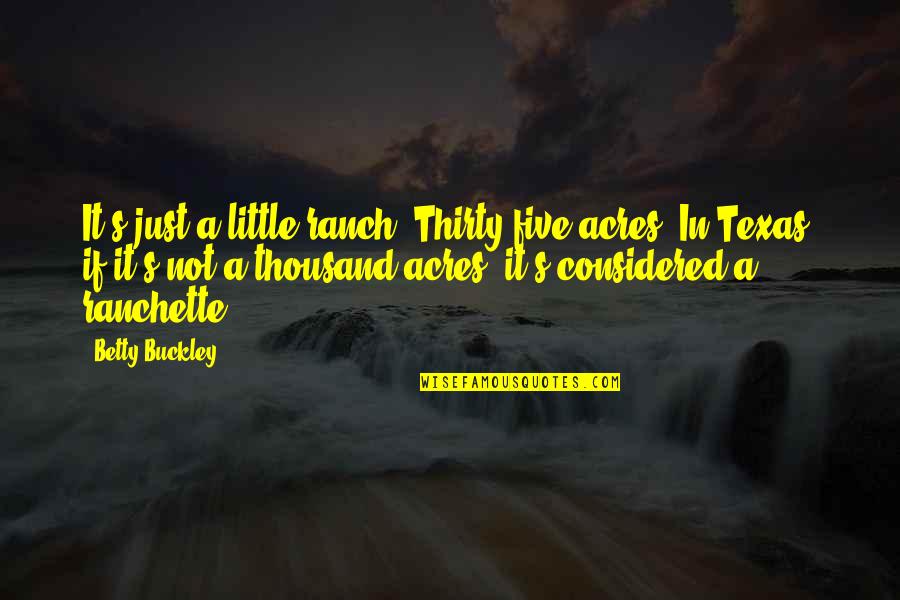 Kirko Bang Quotes By Betty Buckley: It's just a little ranch. Thirty-five acres. In Kirko Bang Quotes By Betty Buckley: It's just a little ranch. Thirty-five acres. In