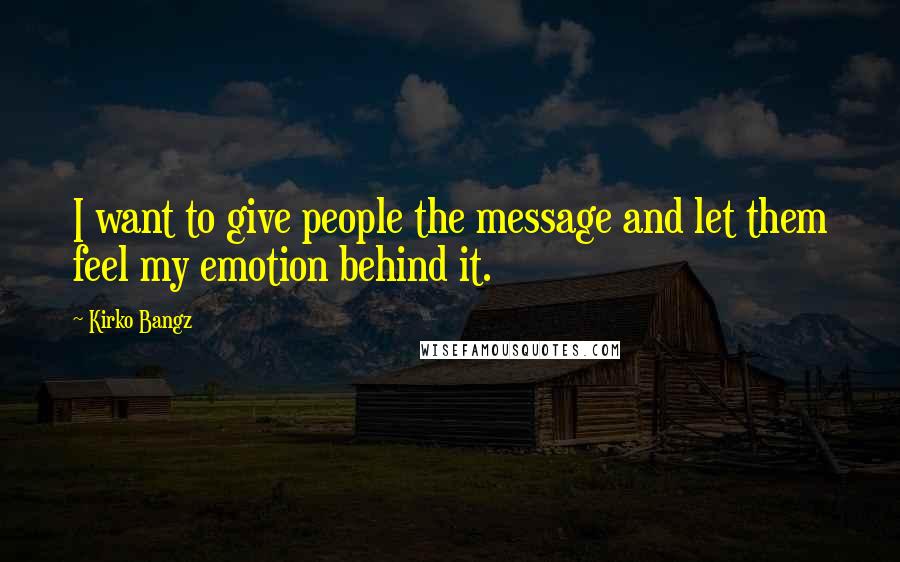 Kirko Bangz quotes: I want to give people the message and let them feel my emotion behind it.