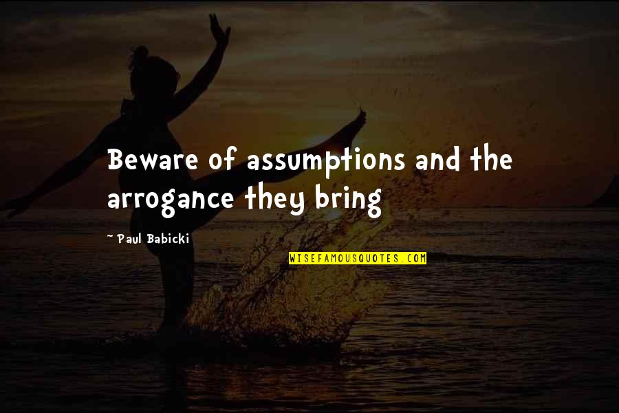 Kirko Banks Quotes By Paul Babicki: Beware of assumptions and the arrogance they bring