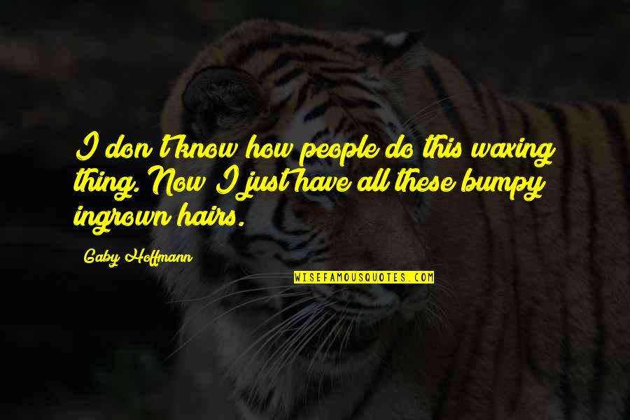 Kirkorian Enterprises Quotes By Gaby Hoffmann: I don't know how people do this waxing Kirkorian Enterprises Quotes By Gaby Hoffmann: I don't know how people do this waxing