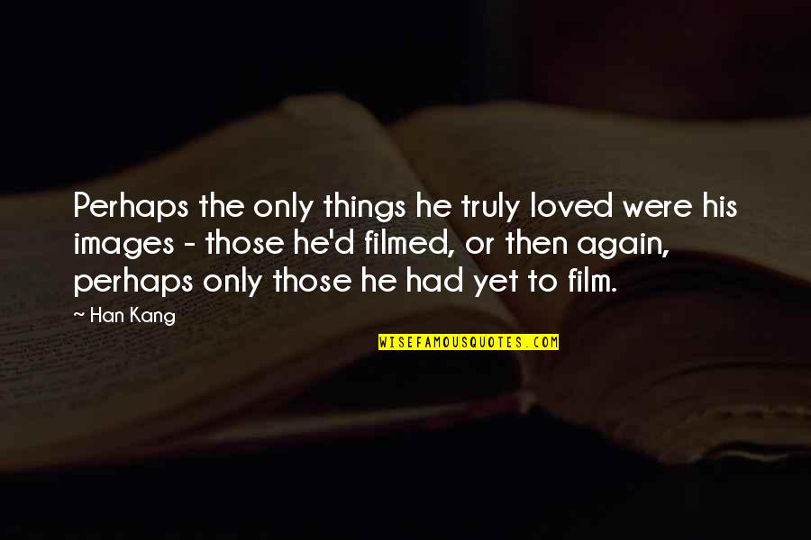 Kirkov Law Quotes By Han Kang: Perhaps the only things he truly loved were