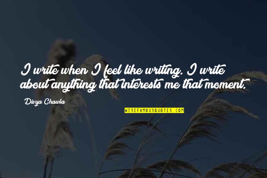 Kirkpatrick Macmillan Quotes By Divya Chawla: I write when I feel like writing. I