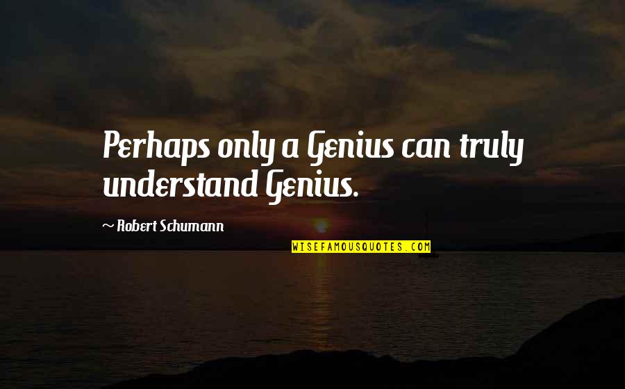 Kirkup Suicide Quotes By Robert Schumann: Perhaps only a Genius can truly understand Genius.