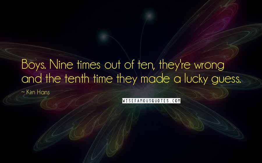 Kirn Hans quotes: Boys. Nine times out of ten, they're wrong and the tenth time they made a lucky guess.