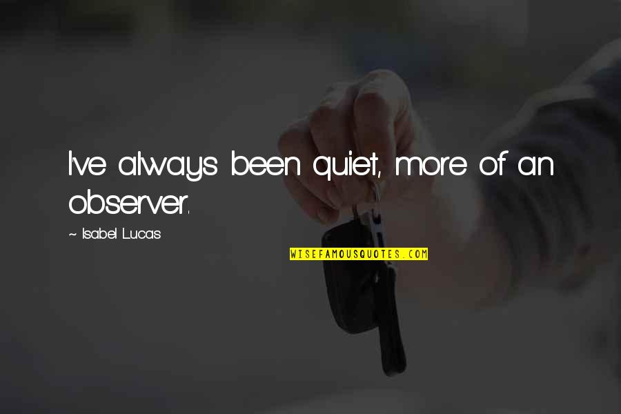 Kirn Middle School Quotes By Isabel Lucas: I've always been quiet, more of an observer. Kirn Middle School Quotes By Isabel Lucas: I've always been quiet, more of an observer.