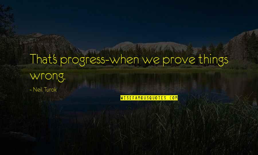 Kirner Pils Quotes By Neil Turok: That's progress-when we prove things wrong. Kirner Pils Quotes By Neil Turok: That's progress-when we prove things wrong.