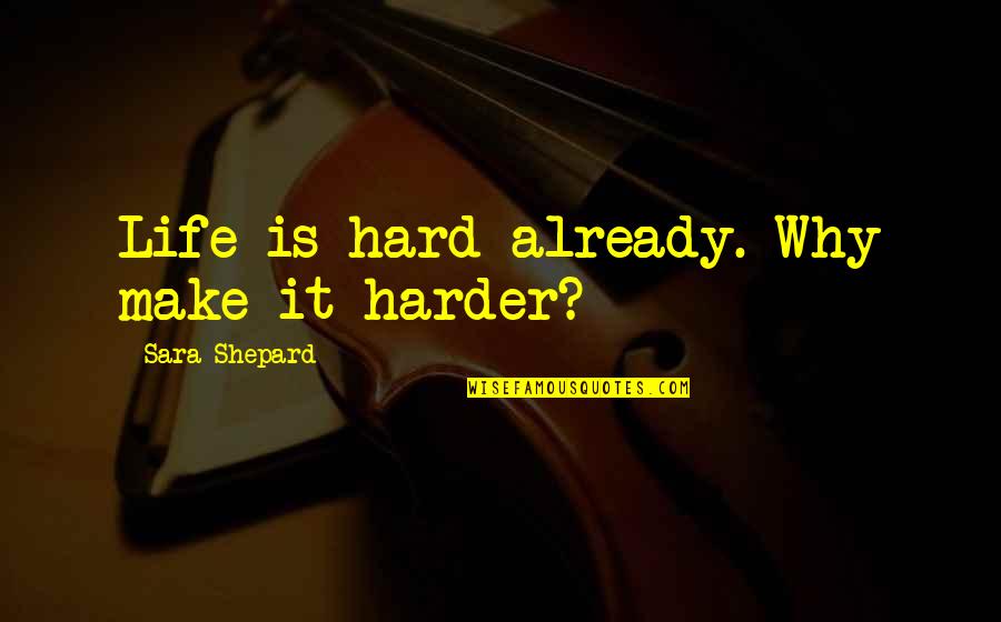 Kiroki Quotes By Sara Shepard: Life is hard already. Why make it harder?