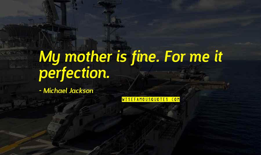 Kirollos Boshra Quotes By Michael Jackson: My mother is fine. For me it perfection.
