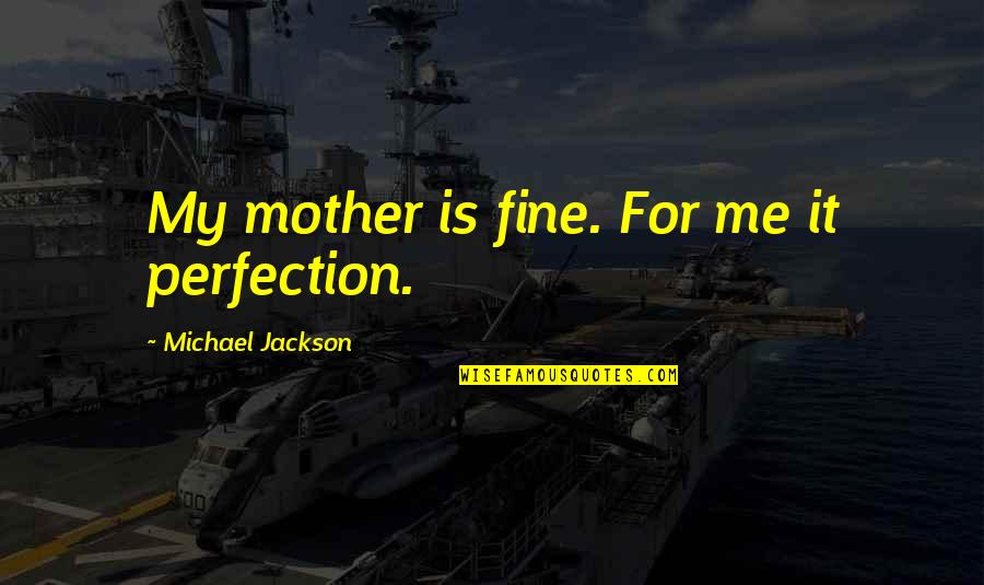 Kirollos Boshra Quotes By Michael Jackson: My mother is fine. For me it perfection. Kirollos Boshra Quotes By Michael Jackson: My mother is fine. For me it perfection.