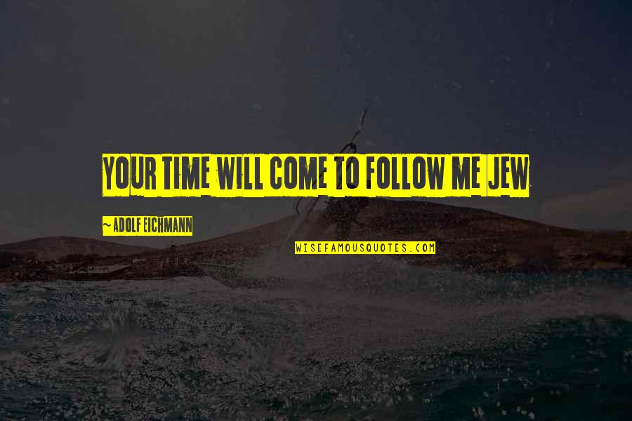 Kiros Alemayehu Quotes By Adolf Eichmann: Your time will come to follow me Jew Kiros Alemayehu Quotes By Adolf Eichmann: Your time will come to follow me Jew