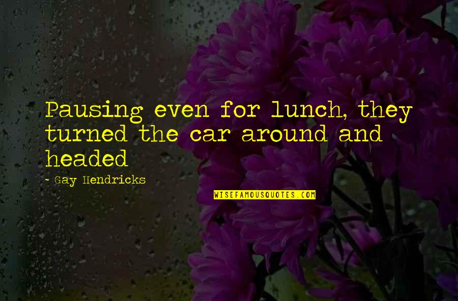 Kirot Quotes By Gay Hendricks: Pausing even for lunch, they turned the car Kirot Quotes By Gay Hendricks: Pausing even for lunch, they turned the car