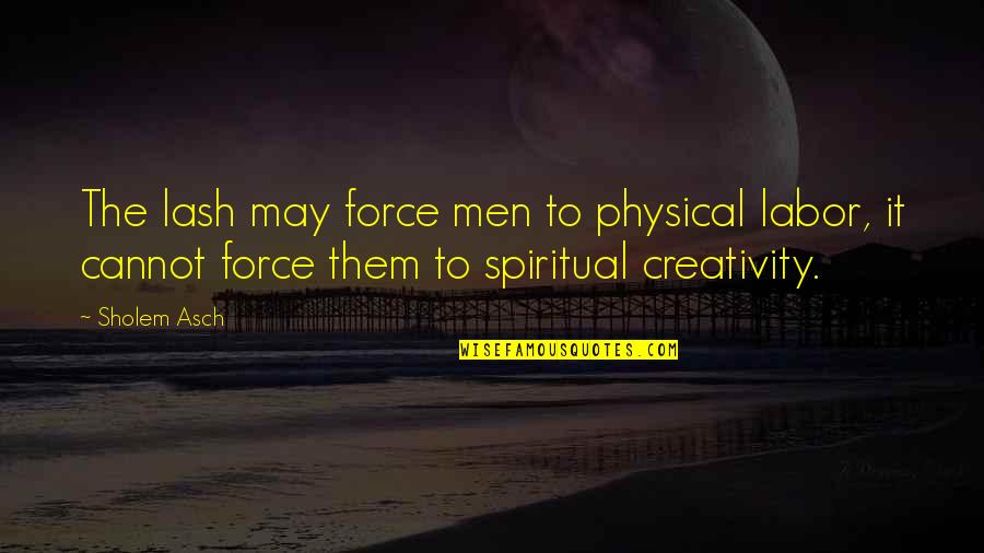 Kirota Quotes By Sholem Asch: The lash may force men to physical labor, Kirota Quotes By Sholem Asch: The lash may force men to physical labor,