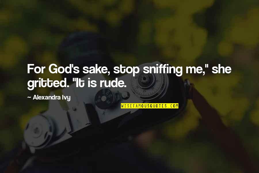 Kirouac Michele Quotes By Alexandra Ivy: For God's sake, stop sniffing me," she gritted. Kirouac Michele Quotes By Alexandra Ivy: For God's sake, stop sniffing me," she gritted.