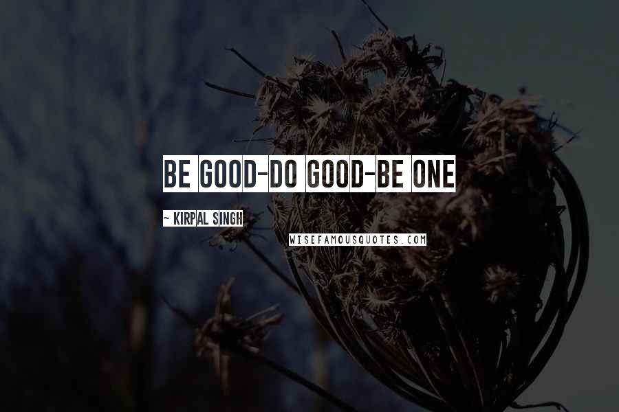 Kirpal Singh quotes: Be Good-Do Good-Be One