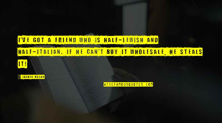 Kirpalani Nv Quotes By Jackie Mason: I've got a friend who is half-Jewish and Kirpalani Nv Quotes By Jackie Mason: I've got a friend who is half-Jewish and