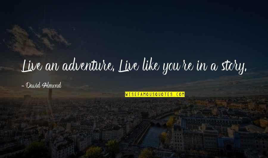 Kirra Moon Quotes By David Almond: Live an adventure. Live like you're in a Kirra Moon Quotes By David Almond: Live an adventure. Live like you're in a