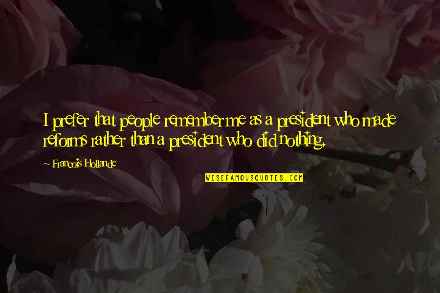 Kirrilee Broughton Quotes By Francois Hollande: I prefer that people remember me as a Kirrilee Broughton Quotes By Francois Hollande: I prefer that people remember me as a