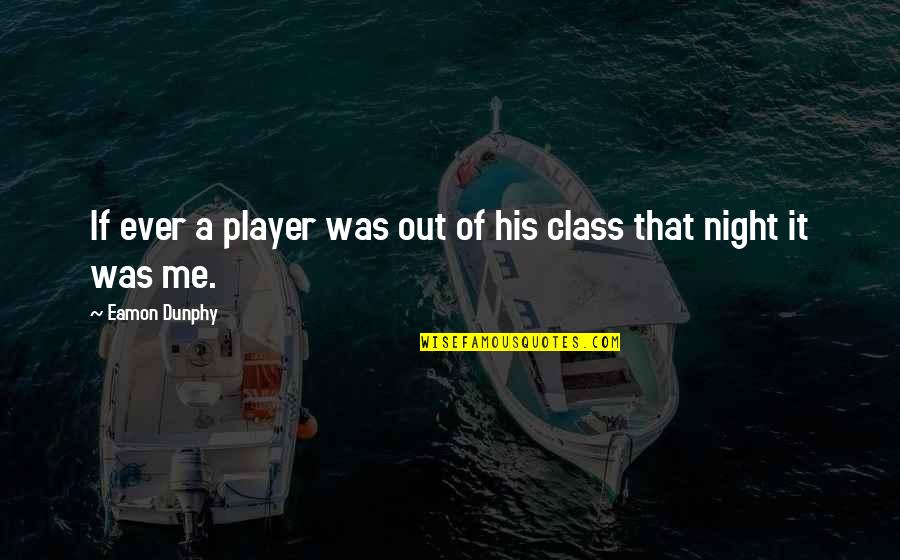 Kirron Kher Quotes By Eamon Dunphy: If ever a player was out of his Kirron Kher Quotes By Eamon Dunphy: If ever a player was out of his