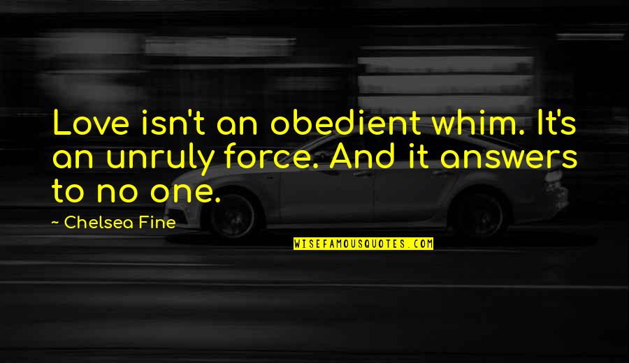 Kirschling Ronnie Quotes By Chelsea Fine: Love isn't an obedient whim. It's an unruly