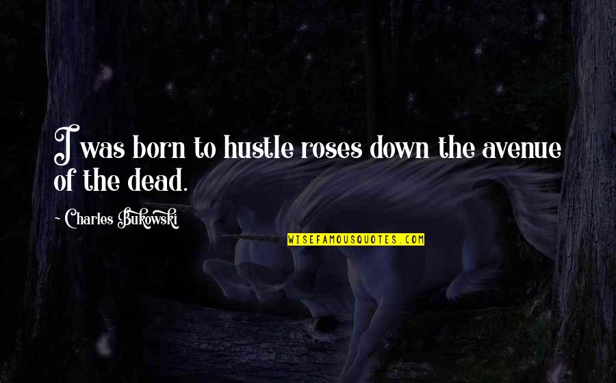 Kirschsteinite Quotes By Charles Bukowski: I was born to hustle roses down the