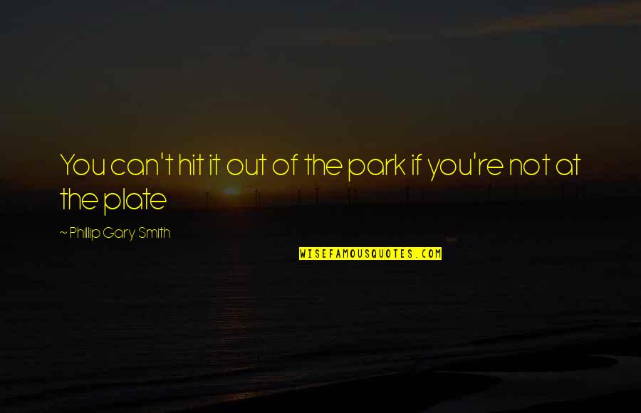 Kirsebomnation Quotes By Phillip Gary Smith: You can't hit it out of the park Kirsebomnation Quotes By Phillip Gary Smith: You can't hit it out of the park