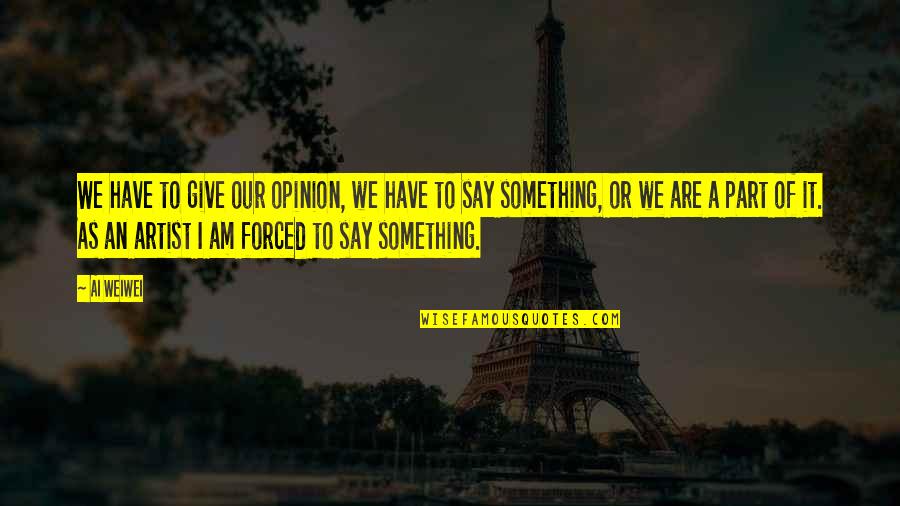 Kirsha Kaechele Quotes By Ai Weiwei: We have to give our opinion, we have