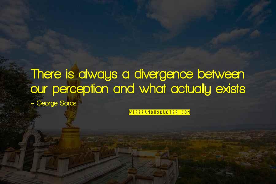 Kirshman Associates Quotes By George Soros: There is always a divergence between our perception