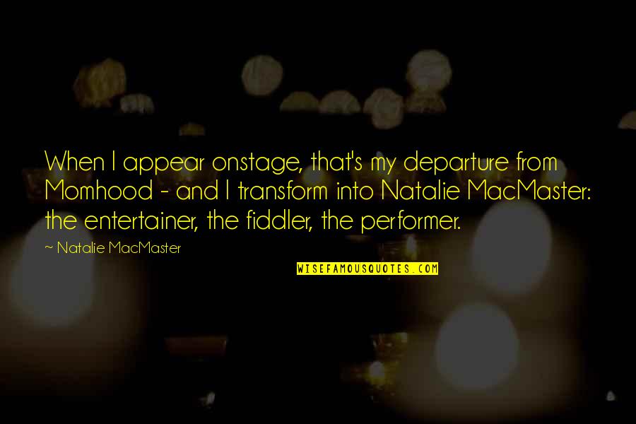 Kirsikka Kelloniemi Quotes By Natalie MacMaster: When I appear onstage, that's my departure from Kirsikka Kelloniemi Quotes By Natalie MacMaster: When I appear onstage, that's my departure from
