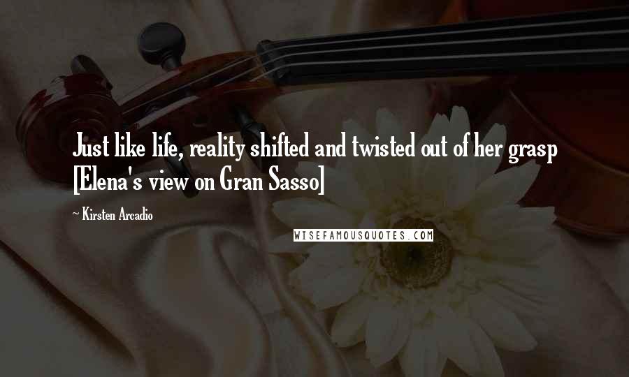 Kirsten Arcadio quotes: Just like life, reality shifted and twisted out of her grasp [Elena's view on Gran Sasso]