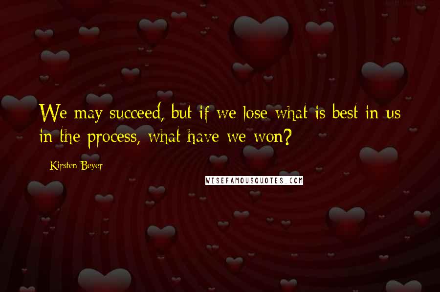 Kirsten Beyer quotes: We may succeed, but if we lose what is best in us in the process, what have we won?
