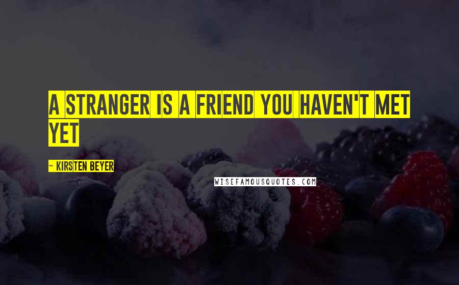 Kirsten Beyer quotes: A stranger is a friend you haven't met yet Kirsten Beyer quotes: A stranger is a friend you haven't met yet