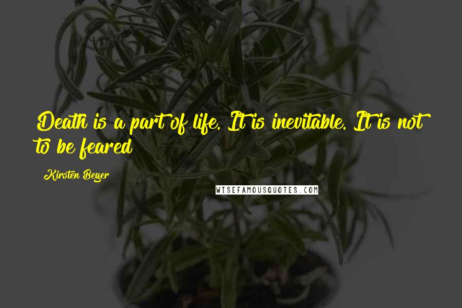 Kirsten Beyer quotes: Death is a part of life. It is inevitable. It is not to be feared Kirsten Beyer quotes: Death is a part of life. It is inevitable. It is not to be feared
