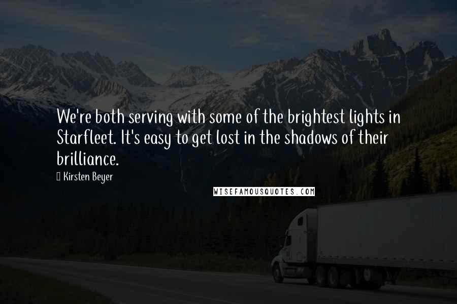 Kirsten Beyer quotes: We're both serving with some of the brightest lights in Starfleet. It's easy to get lost in the shadows of their brilliance. Kirsten Beyer quotes: We're both serving with some of the brightest lights in Starfleet. It's easy to get lost in the shadows of their brilliance.
