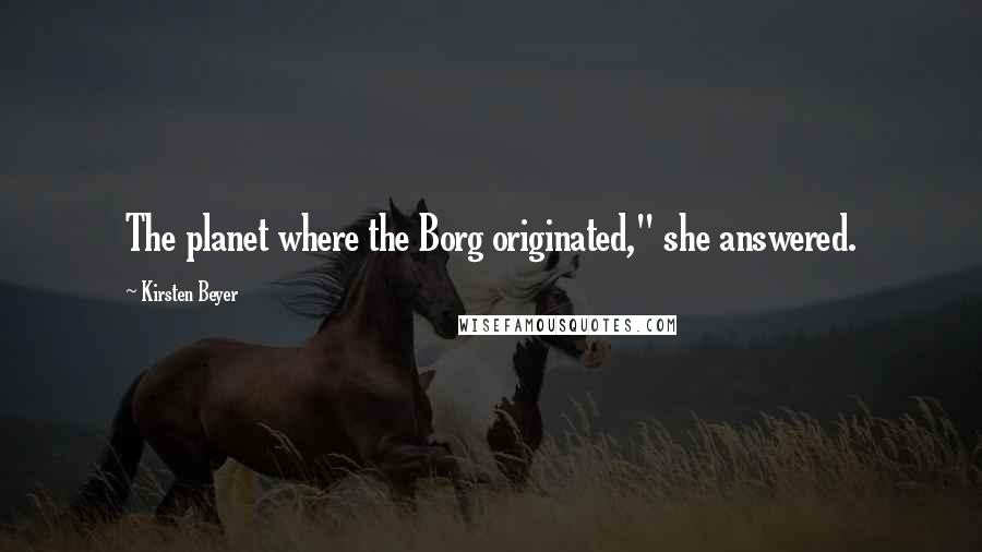 Kirsten Beyer quotes: The planet where the Borg originated," she answered. Kirsten Beyer quotes: The planet where the Borg originated," she answered.